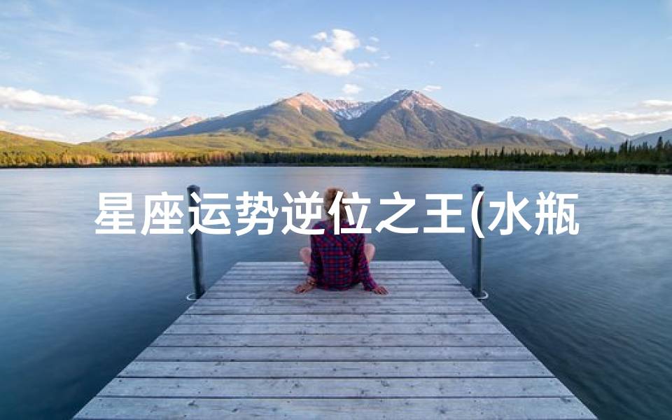 座六月份运势水瓶座的人六月份如何 )开元棋牌app星座运势逆位之王(水瓶